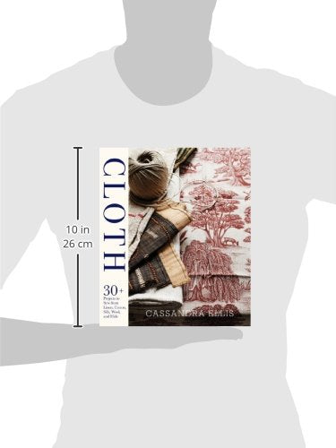 Cloth: 30+ Projects to Sew from Linen, Cotton, Silk, Wool, and Hide